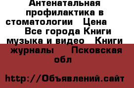 Антенатальная профилактика в стоматологии › Цена ­ 298 - Все города Книги, музыка и видео » Книги, журналы   . Псковская обл.